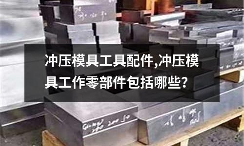 沖壓模具工具配件,沖壓模具工作零部件包括哪些？