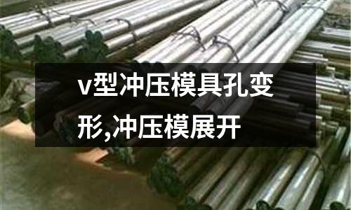 v型沖壓模具孔變形,沖壓模展開