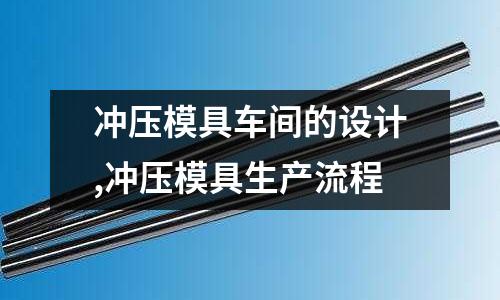 沖壓模具車間的設(shè)計,沖壓模具生產(chǎn)流程