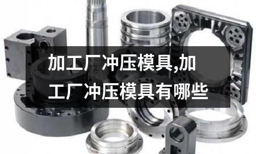 加工廠沖壓模具,加工廠沖壓模具有哪些