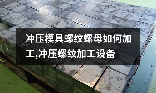 沖壓模具螺紋螺母如何加工,沖壓螺紋加工設(shè)備