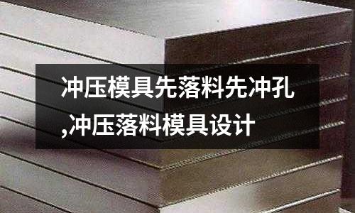 沖壓模具先落料先沖孔,沖壓落料模具設(shè)計(jì)