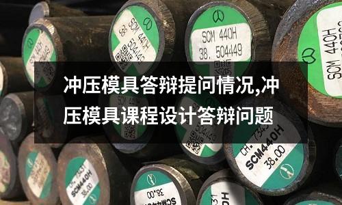 沖壓模具答辯提問情況,沖壓模具課程設(shè)計答辯問題