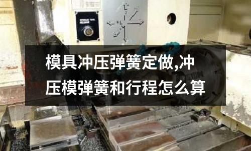 模具沖壓彈簧定做,沖壓模彈簧和行程怎么算