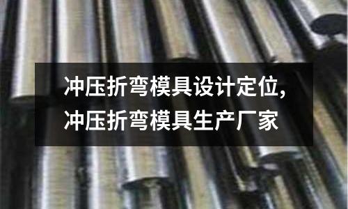 沖壓折彎模具設(shè)計(jì)定位,沖壓折彎模具生產(chǎn)廠家