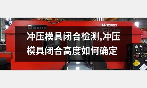 沖壓模具閉合檢測,沖壓模具閉合高度如何確定