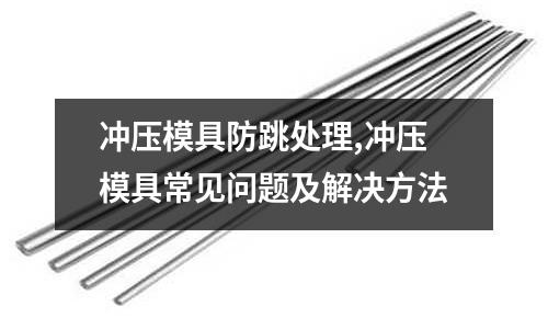 沖壓模具防跳處理,沖壓模具常見問(wèn)題及解決方法