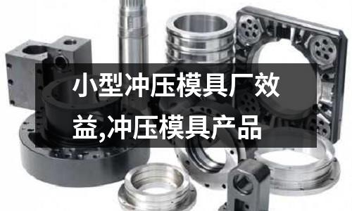 小型沖壓模具廠效益,沖壓模具產(chǎn)品