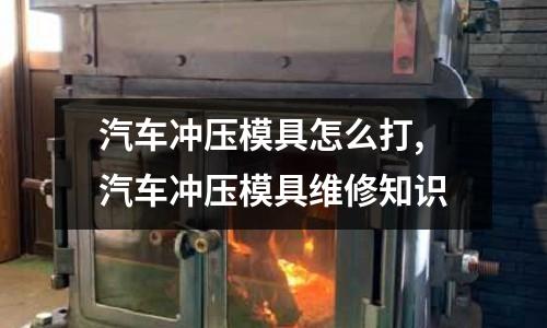 汽車沖壓模具怎么打,汽車沖壓模具維修知識(shí)