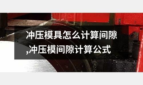 沖壓模具怎么計(jì)算間隙,沖壓模間隙計(jì)算公式