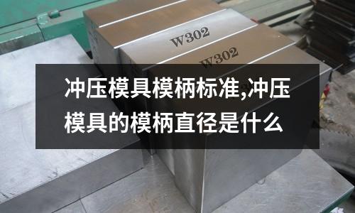 沖壓模具模柄標準,沖壓模具的模柄直徑是什么