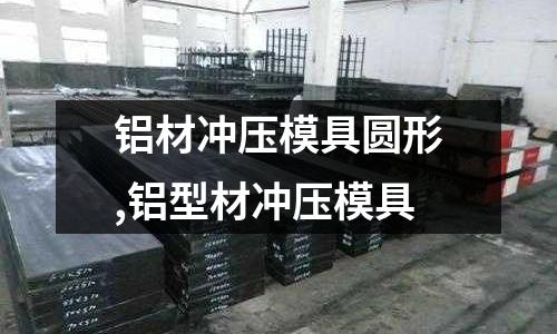 鋁材沖壓模具圓形,鋁型材沖壓模具