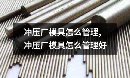 沖壓廠模具怎么管理,沖壓廠模具怎么管理好