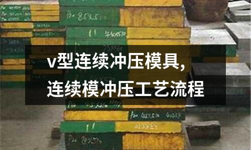 v型連續(xù)沖壓模具,連續(xù)模沖壓工藝流程