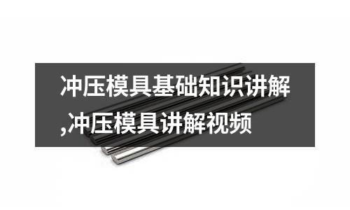 沖壓模具基礎知識講解,沖壓模具講解視頻