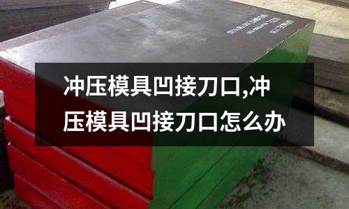 沖壓模具凹接刀口,沖壓模具凹接刀口怎么辦