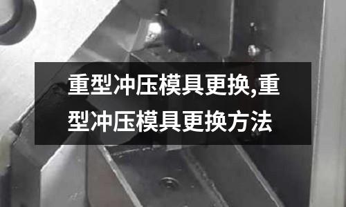 重型沖壓模具更換,重型沖壓模具更換方法