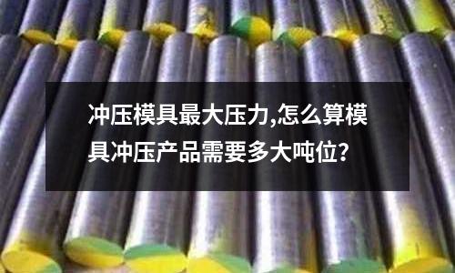 沖壓模具最大壓力,怎么算模具沖壓產(chǎn)品需要多大噸位？