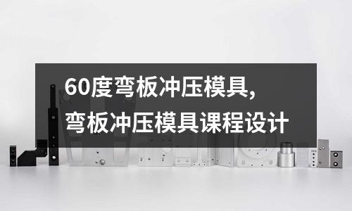 60度彎板沖壓模具,彎板沖壓模具課程設(shè)計