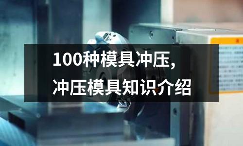 100種模具沖壓,沖壓模具知識介紹