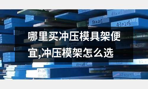 哪里買沖壓模具架便宜,沖壓模架怎么選