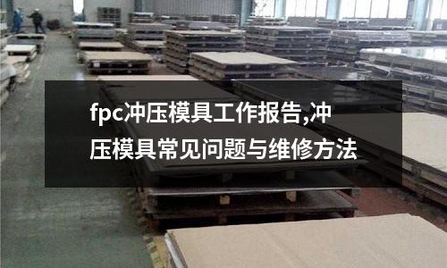 fpc沖壓模具工作報告,沖壓模具常見問題與維修方法