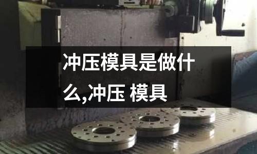 沖壓模具是做什么,沖壓 模具