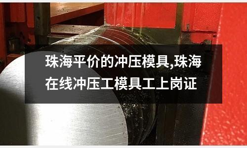 珠海平價的沖壓模具,珠海在線沖壓工模具工上崗證