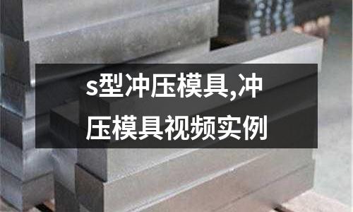 s型沖壓模具,沖壓模具視頻實(shí)例