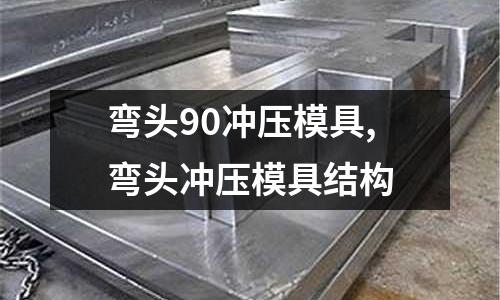 彎頭90沖壓模具,彎頭沖壓模具結(jié)構(gòu)