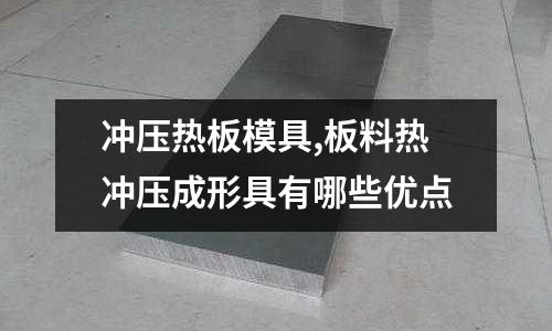 沖壓熱板模具,板料熱沖壓成形具有哪些優(yōu)點(diǎn)