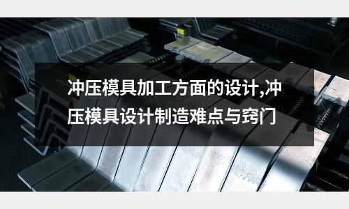 沖壓模具加工方面的設計,沖壓模具設計制造難點與竅門