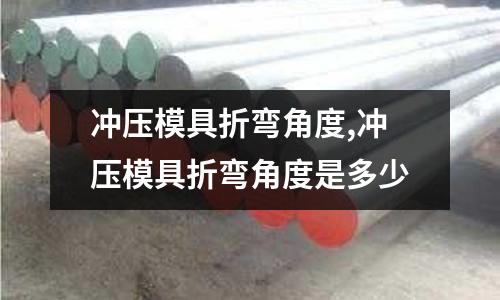 沖壓模具折彎角度,沖壓模具折彎角度是多少