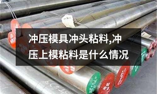 沖壓模具沖頭粘料,沖壓上模粘料是什么情況