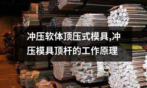 沖壓軟體頂壓式模具,沖壓模具頂桿的工作原理