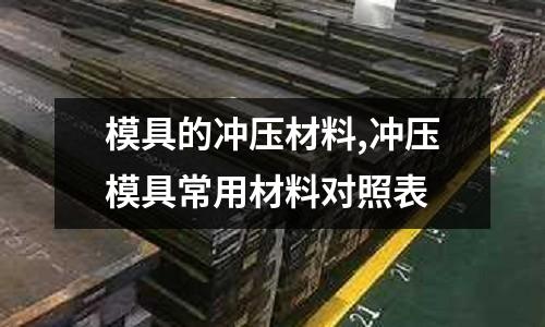 模具的沖壓材料,沖壓模具常用材料對照表