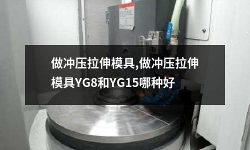 做沖壓拉伸模具,做沖壓拉伸模具YG8和YG15哪種好