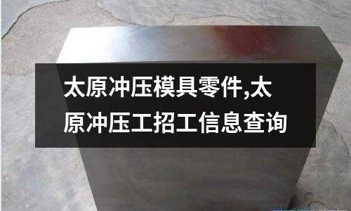 太原沖壓模具零件,太原沖壓工招工信息查詢