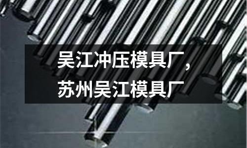 吳江沖壓模具廠,蘇州吳江模具廠