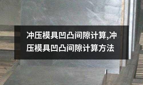 沖壓模具凹凸間隙計(jì)算,沖壓模具凹凸間隙計(jì)算方法