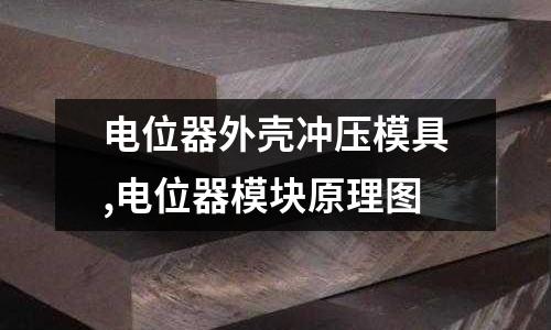 電位器外殼沖壓模具,電位器模塊原理圖