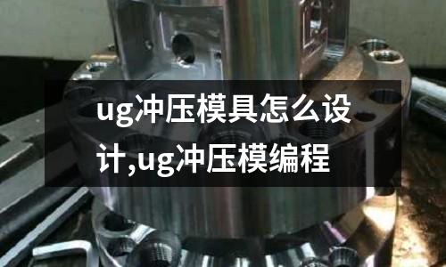 ug沖壓模具怎么設(shè)計,ug沖壓模編程