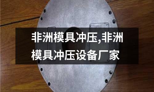 非洲模具沖壓,非洲模具沖壓設(shè)備廠家