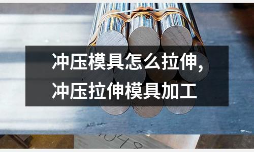 沖壓模具怎么拉伸,沖壓拉伸模具加工