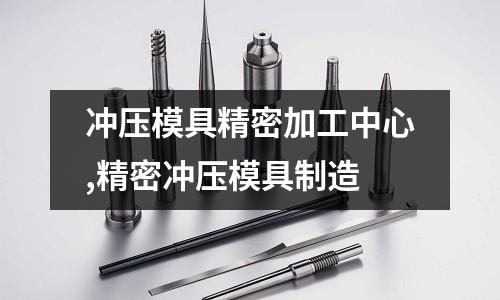 沖壓模具精密加工中心,精密沖壓模具制造