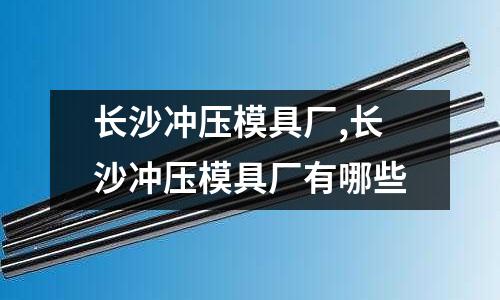 長沙沖壓模具廠,長沙沖壓模具廠有哪些