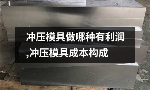 沖壓模具做哪種有利潤,沖壓模具成本構成