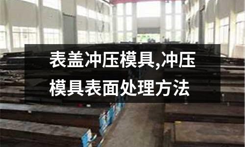 表蓋沖壓模具,沖壓模具表面處理方法