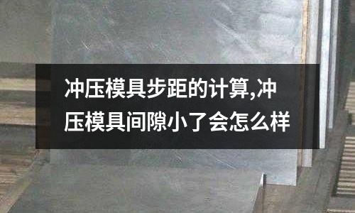 沖壓模具步距的計算,沖壓模具間隙小了會怎么樣