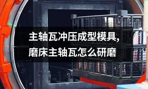 主軸瓦沖壓成型模具,磨床主軸瓦怎么研磨